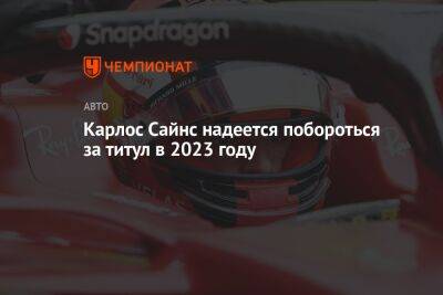 Фернандо Алонсо - Карлос Сайнс - Карлос Сайнс надеется побороться за титул в 2023 году - championat.com