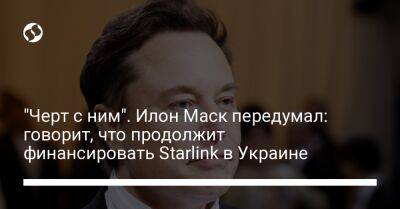 Илон Маск - Михаил Федоров - "Черт с ним". Илон Маск передумал: говорит, что продолжит финансировать Starlink в Украине - liga.net - США - Украина