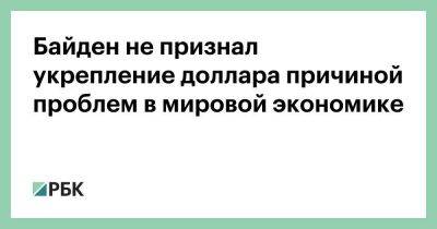 Кристалина Георгиева - Джейми Даймон - Джо Байден - Байден не признал укрепление доллара причиной проблем в мировой экономике - smartmoney.one - Россия - США