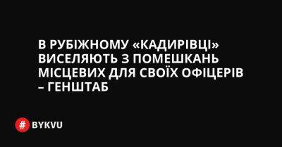 На Волинський - В Рубіжному «кадирівці» виселяють з помешкань місцевих для своїх офіцерів – Генштаб - bykvu.com - Украина - Білорусь - місто Нікополь - Малі - Twitter