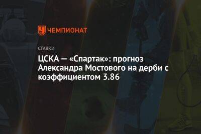 Александр Мостовой - Александр Бубнов - ЦСКА — «Спартак»: прогноз Александра Мостового на дерби с коэффициентом 3.86 - championat.com - Россия