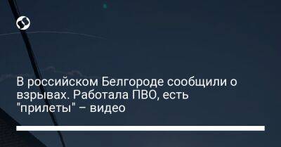 Вячеслав Гладков - В российском Белгороде сообщили о взрывах. Работала ПВО, есть "прилеты" – видео - liga.net - Россия - Украина - Белгород