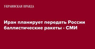 Иран планирует передать России баллистические ракеты - СМИ - pravda.com.ua - Россия - США - Украина - Иран - Washington