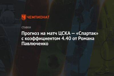 Роман Павлюченко - Александр Бубнов - Александр Григорян - Прогноз на матч ЦСКА — «Спартак» с коэффициентом 4.40 от Романа Павлюченко - championat.com - Москва