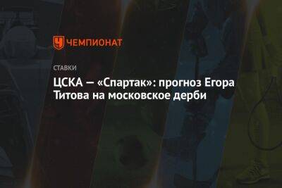 Егор Титов - Александр Бубнов - Александр Григорян - ЦСКА — «Спартак»: прогноз Егора Титова на московское дерби - championat.com - Россия