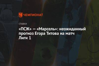 Егор Титов - «ПСЖ» — «Марсель»: неожиданный прогноз Егора Титова на матч Лиги 1 - championat.com - Россия - Воронеж - Франция - Париж - Хорватия - Монако