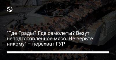 "Где Грады? Где самолеты? Везут неподготовленное мясо. Не верьте никому" – перехват ГУР - liga.net - Россия - Украина