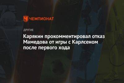 Сергей Карякин - Карякин прокомментировал отказ Мамедова от игры с Карлсеном после первого хода - championat.com - Россия