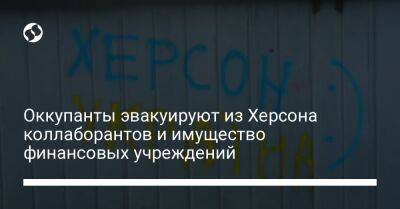 Оккупанты эвакуируют из Херсона коллаборантов и имущество финансовых учреждений - liga.net - Украина - Крым - Херсон - Херсонская обл.