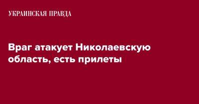 Виталий Ким - Враг атакует Николаевскую область, есть прилеты - pravda.com.ua - Николаевская обл.