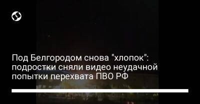 Под Белгородом снова "хлопок": подростки сняли видео неудачной попытки перехвата ПВО РФ - liga.net - Россия - Украина - Белгородская обл. - Белгород