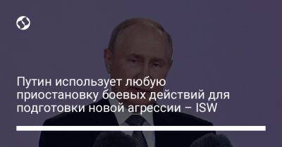 Владимир Путин - Путин использует любую приостановку боевых действий для подготовки новой агрессии – ISW - liga.net - Россия - США - Украина