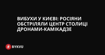 Вибухи у Києві: росіяни обстріляли центр столиці дронами-камікадзе - bykvu.com - Украина - Twitter