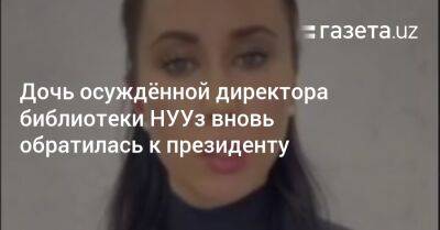 Шавкат Мирзиеев - Дочь осуждённой директора библиотеки НУУз вновь обратилась к президенту - gazeta.uz - Узбекистан