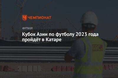 Кубок Азии по футболу 2023 года пройдёт в Катаре - championat.com - Россия - Китай - Бразилия - Катар