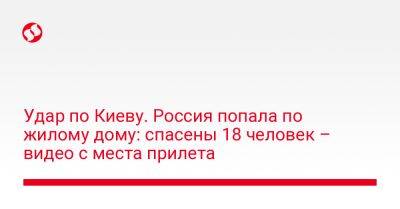 Владимир Зеленский - Виталий Кличко - Андрей Ермак - Кирилл Тимошенко - Удар по Киеву. Россия попала по жилому дому: спасены 18 человек – видео с места прилета - liga.net - Россия - Украина - Киев