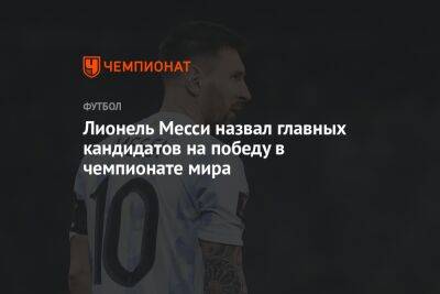 Лионель Месси - Лионель Месси назвал главных кандидатов на победу в чемпионате мира - championat.com - Англия - Германия - Франция - Бразилия - Испания - Аргентина - Катар