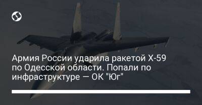 Армия России ударила ракетой Х-59 по Одесской области. Попали по инфраструктуре — ОК "Юг" - liga.net - Россия - Украина - Одесская обл.