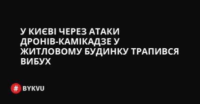 У Києві через атаки дронів-камікадзе у житловому будинку трапився вибух - bykvu.com - Украина - Twitter