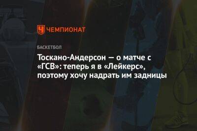 Тоскано-Андерсон — о матче с «ГСВ»: теперь я в «Лейкерс», поэтому хочу надрать им задницы - championat.com - Лос-Анджелес