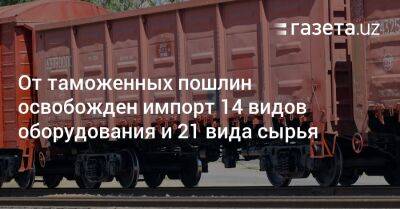 От таможенных пошлин освобожден импорт 14 видов оборудования и 21 вида сырья - gazeta.uz - Узбекистан