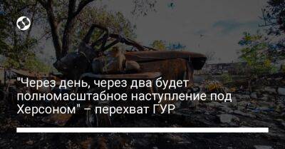 "Через день, через два будет полномасштабное наступление под Херсоном" – перехват ГУР - liga.net - Украина - Херсон - Херсонская обл.