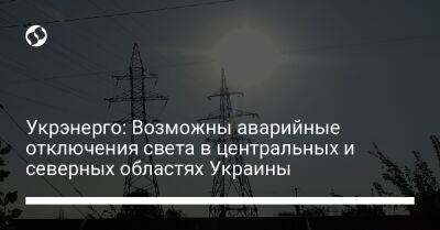 Укрэнерго: Возможны аварийные отключения света в центральных и северных областях Украины - liga.net - Россия - Украина - Днепропетровская обл.