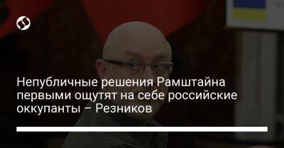 Алексей Резников - Непубличные решения Рамштайна первыми ощутят на себе российские оккупанты – Резников - liga.net - Украина