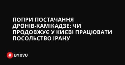 Попри постачання дронів-камікадзе: чи продовжує у Києві працювати посольство Ірану - bykvu.com - Украина - Іран - Twitter