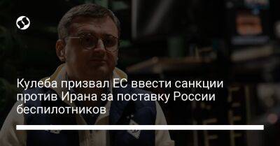 Дмитрий Кулеба - Кулеба призвал ЕС ввести санкции против Ирана за поставку России беспилотников - liga.net - Россия - Украина - Киев - Иран