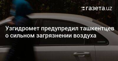 Узгидромет предупредил ташкентцев о сильном загрязнении воздуха - gazeta.uz - Узбекистан - Ташкент