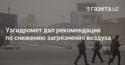 Узгидромет дал рекомендации по снижению загрязнения воздуха - gazeta.uz - Узбекистан - Ташкент