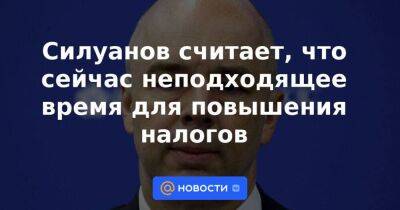 Силуанов считает, что сейчас неподходящее время для повышения налогов - smartmoney.one