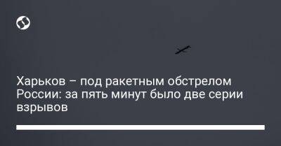 Олег Синегубов - Харьков – под ракетным обстрелом России: за пять минут было две серии взрывов - liga.net - Россия - Украина - Киев - Харьков - Игорь Терехов