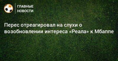 Флорентино Перес - Перес отреагировал на слухи о возобновлении интереса «Реала» к Мбаппе - bombardir.ru