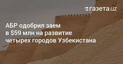 АБР одобрил заем в $59 млн на развитие четырех городов Узбекистана - gazeta.uz - Узбекистан