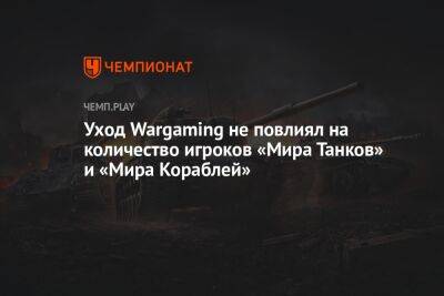 Уход Wargaming не повлиял на количество игроков «Мира Танков» и «Мира Кораблей» - championat.com - Россия