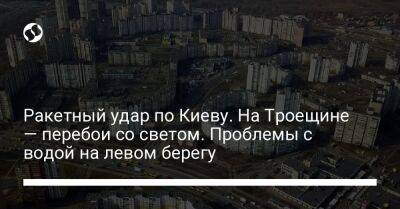 Ракетный удар по Киеву. На Троещине — перебои со светом. Проблемы с водой на левом берегу - liga.net - Украина - Киев - район Деснянский, Киев