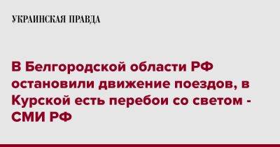 Вячеслав Гладков - В Белгородской области РФ остановили движение поездов, в Курской есть перебои со светом - СМИ РФ - pravda.com.ua - Россия - Белгородская обл.