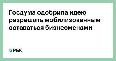 Госдума одобрила идею разрешить мобилизованным оставаться бизнесменами - smartmoney.one - Россия