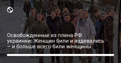 Освобожденные из плена РФ украинки: Женщин били и издевались – и больше всего били женщины - liga.net - Россия - Украина - Белгород