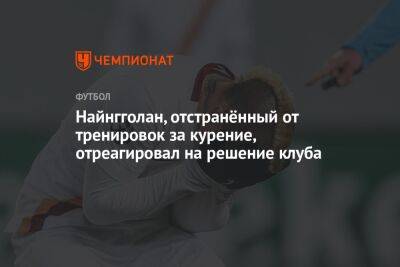 Найнгголан, отстранённый от тренировок за курение, отреагировал на решение клуба - championat.com - Франция - Польша