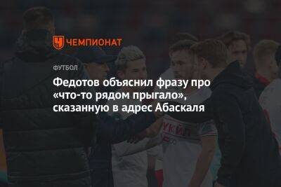 Владимир Федотов - Гильермо Абаскаль - Федотов объяснил фразу про «что-то рядом прыгало», сказанную в адрес Абаскаля - championat.com