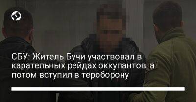 СБУ: Житель Бучи участвовал в карательных рейдах оккупантов, а потом вступил в тероборону - liga.net - Украина - Киевская обл.