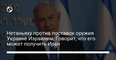 Биньямин Нетаньяху - Нетаньяху против поставок оружия Украине Израилем. Говорит, что его может получить Иран - liga.net - Россия - Украина - Киев - Израиль - Иран - Иерусалим
