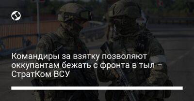 Командиры за взятку позволяют оккупантам бежать с фронта в тыл – СтратКом ВСУ - liga.net - Россия - Украина