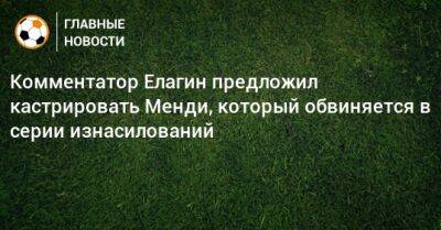 Комментатор Елагин предложил кастрировать Менди, который обвиняется в серии изнасилований - bombardir.ru