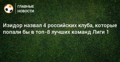 Изидор Вильсон - Изидор назвал 4 российских клуба, которые попали бы в топ-8 лучших команд Лиги 1 - bombardir.ru - Москва - Краснодар - Франция - Монако