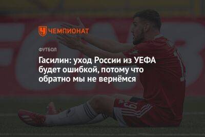 Алексей Гасилин - Гасилин: уход России из УЕФА будет ошибкой, потому что обратно мы не вернёмся - championat.com - Россия - Украина - Косово