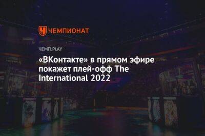 «ВКонтакте» в прямом эфире покажет плей-офф The International 2022 - championat.com - Сингапур